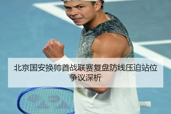 北京国安换帅首战联赛复盘防线压迫站位争议深析